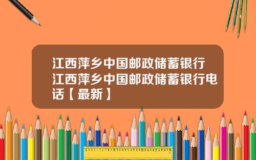 江西萍乡中国邮政储蓄银行江西萍乡中国邮政储蓄银行电话【最新】