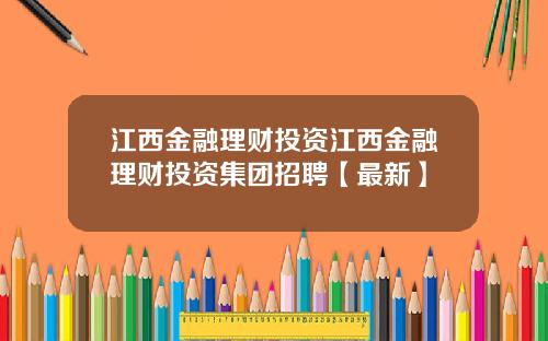 江西金融理财投资江西金融理财投资集团招聘【最新】