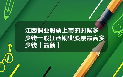江西铜业股票上市的时候多少钱一股江西铜业股票最高多少钱【最新】