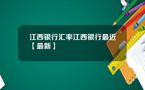 江西银行汇率江西银行最近【最新】