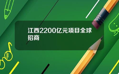 江西2200亿元项目全球招商