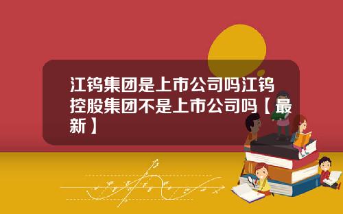 江钨集团是上市公司吗江钨控股集团不是上市公司吗【最新】