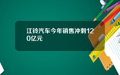 江铃汽车今年销售冲刺120亿元
