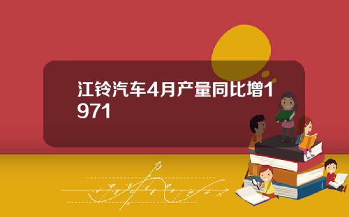 江铃汽车4月产量同比增1971