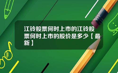 江铃股票何时上市的江铃股票何时上市的股价是多少【最新】