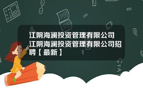 江阴海澜投资管理有限公司江阴海澜投资管理有限公司招聘【最新】