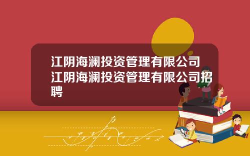 江阴海澜投资管理有限公司江阴海澜投资管理有限公司招聘