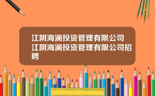 江阴海澜投资管理有限公司江阴海澜投资管理有限公司招聘
