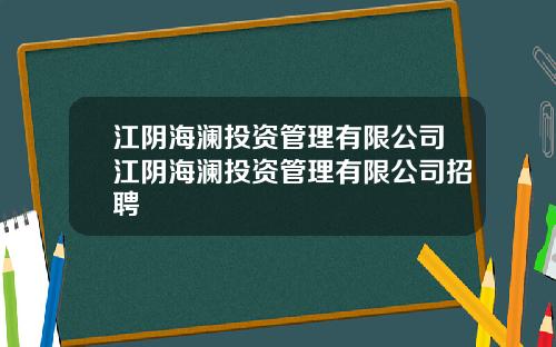 江阴海澜投资管理有限公司江阴海澜投资管理有限公司招聘