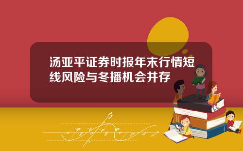 汤亚平证券时报年末行情短线风险与冬播机会并存