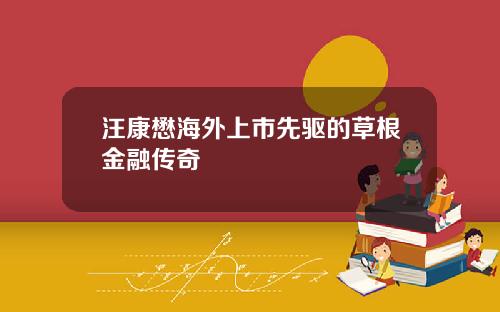 汪康懋海外上市先驱的草根金融传奇