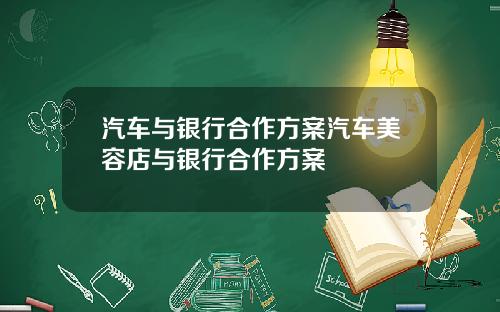 汽车与银行合作方案汽车美容店与银行合作方案