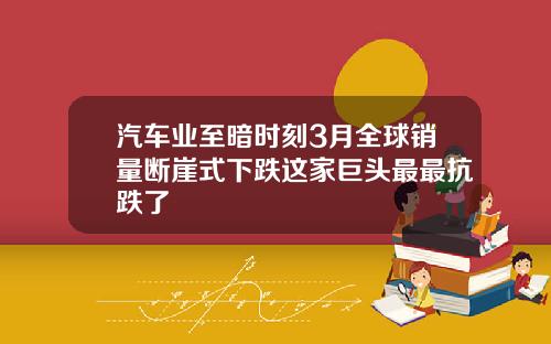 汽车业至暗时刻3月全球销量断崖式下跌这家巨头最最抗跌了