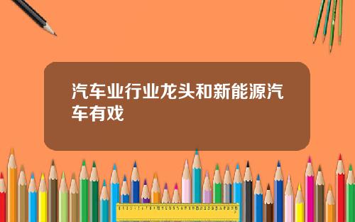 汽车业行业龙头和新能源汽车有戏