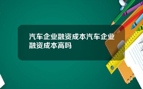 汽车企业融资成本汽车企业融资成本高吗
