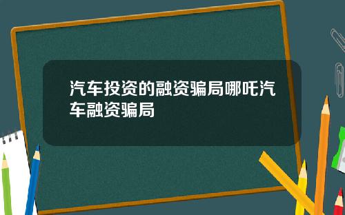 汽车投资的融资骗局哪吒汽车融资骗局