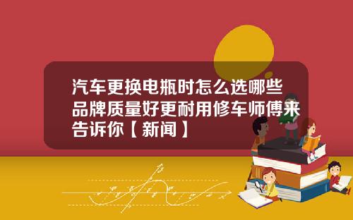汽车更换电瓶时怎么选哪些品牌质量好更耐用修车师傅来告诉你【新闻】