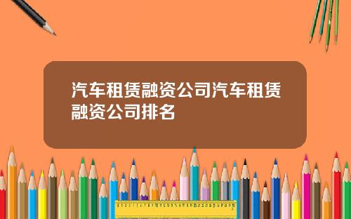 汽车租赁融资公司汽车租赁融资公司排名