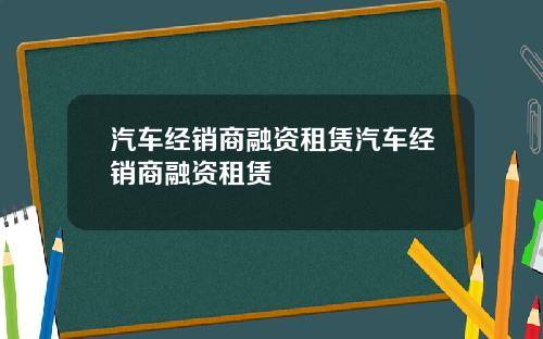 汽车经销商融资租赁汽车经销商融资租赁