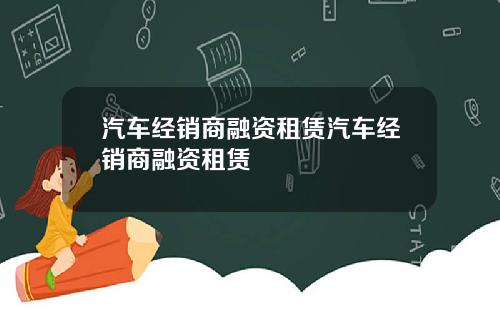 汽车经销商融资租赁汽车经销商融资租赁