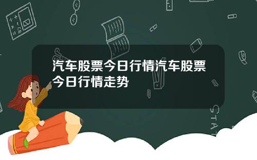 汽车股票今日行情汽车股票今日行情走势