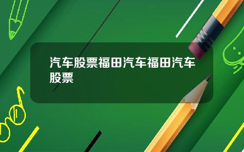 汽车股票福田汽车福田汽车股票