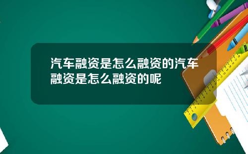 汽车融资是怎么融资的汽车融资是怎么融资的呢