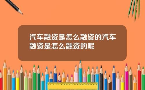 汽车融资是怎么融资的汽车融资是怎么融资的呢