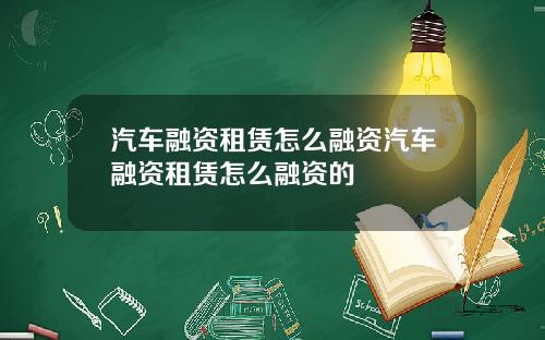 汽车融资租赁怎么融资汽车融资租赁怎么融资的