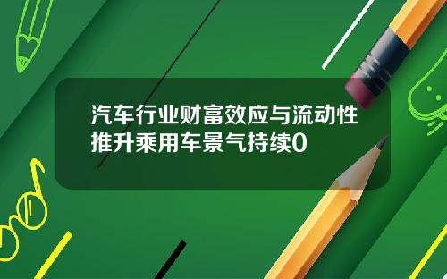 汽车行业财富效应与流动性推升乘用车景气持续0