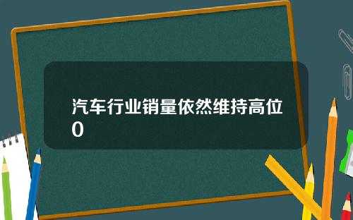 汽车行业销量依然维持高位0