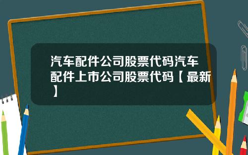 汽车配件公司股票代码汽车配件上市公司股票代码【最新】