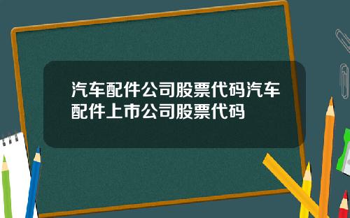 汽车配件公司股票代码汽车配件上市公司股票代码