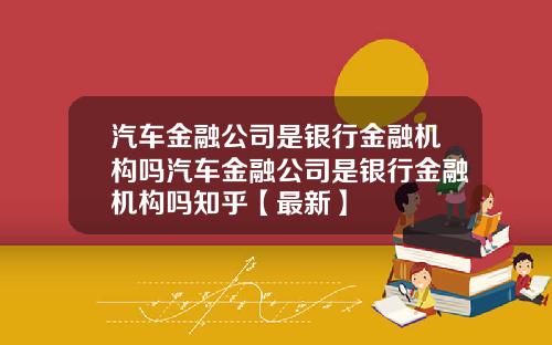 汽车金融公司是银行金融机构吗汽车金融公司是银行金融机构吗知乎【最新】