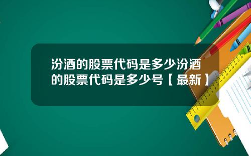 汾酒的股票代码是多少汾酒的股票代码是多少号【最新】