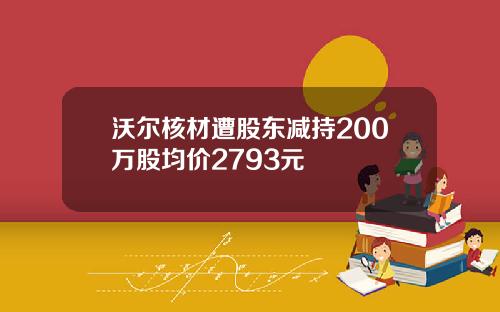 沃尔核材遭股东减持200万股均价2793元