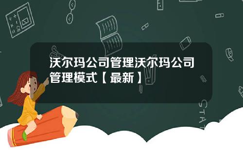 沃尔玛公司管理沃尔玛公司管理模式【最新】