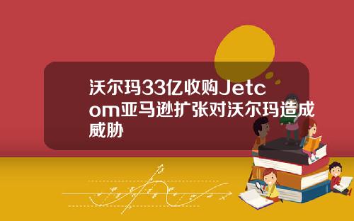 沃尔玛33亿收购Jetcom亚马逊扩张对沃尔玛造成威胁