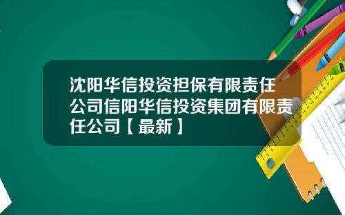 沈阳华信投资担保有限责任公司信阳华信投资集团有限责任公司【最新】