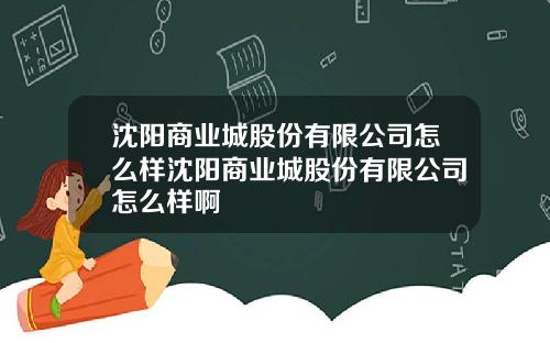 沈阳商业城股份有限公司怎么样沈阳商业城股份有限公司怎么样啊