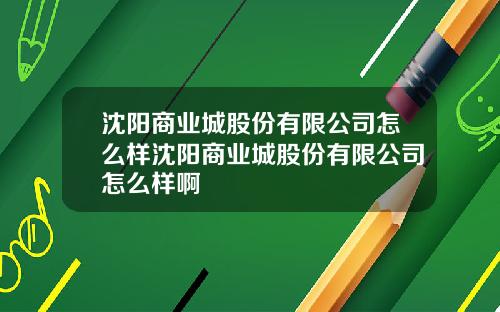 沈阳商业城股份有限公司怎么样沈阳商业城股份有限公司怎么样啊