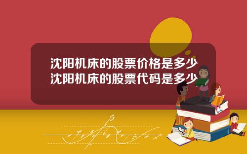 沈阳机床的股票价格是多少沈阳机床的股票代码是多少