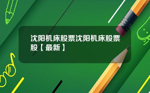 沈阳机床股票沈阳机床股票股【最新】