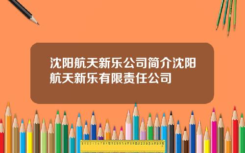 沈阳航天新乐公司简介沈阳航天新乐有限责任公司