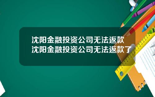 沈阳金融投资公司无法返款沈阳金融投资公司无法返款了