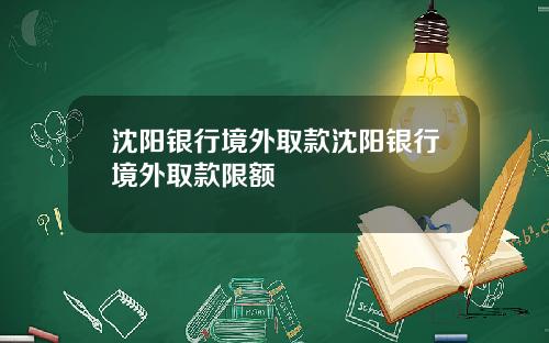 沈阳银行境外取款沈阳银行境外取款限额