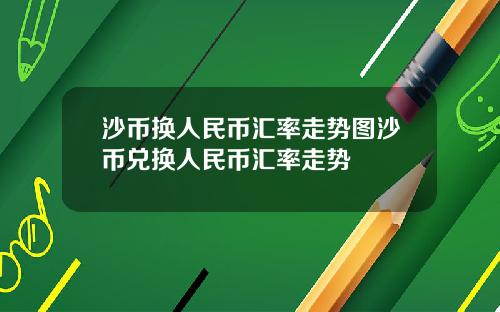 沙币换人民币汇率走势图沙币兑换人民币汇率走势