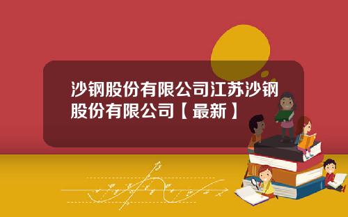 沙钢股份有限公司江苏沙钢股份有限公司【最新】