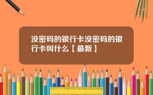 没密码的银行卡没密码的银行卡叫什么【最新】