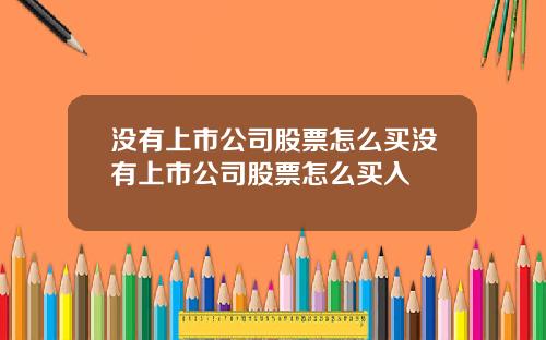 没有上市公司股票怎么买没有上市公司股票怎么买入
